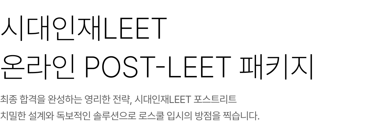 시대인재LEET 온라인 POST-LEET 패키지 최종 합격을 완성하는 영리한 전략, 시대인재LEET 포스트리트 치밀한 설계와 독보적인 솔루션으로 로스쿨 입시의 방점을 찍습니다.